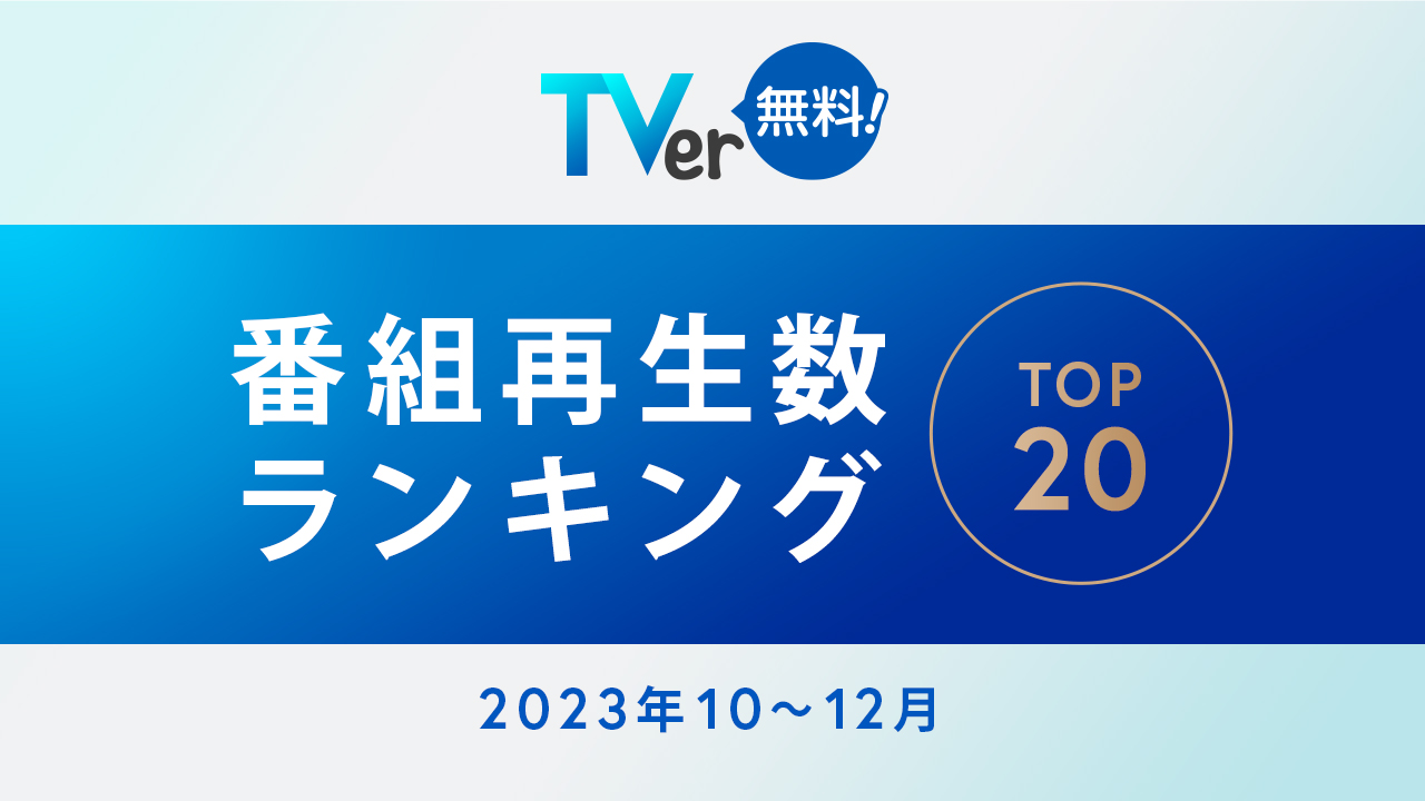 TVer：番組再生数ランキングTOP20 2023年10月～12月期